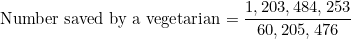 \[\text{Number saved by a vegetarian}=\frac{1,203,484,253}{60,205,476}\]